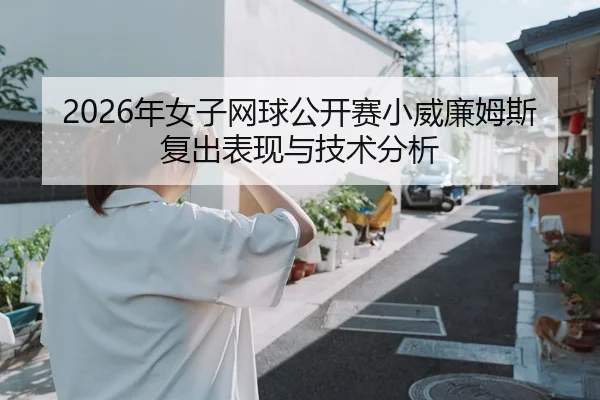2026年女子网球公开赛小威廉姆斯复出表现与技术分析