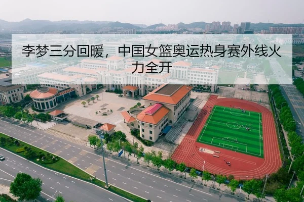 李梦三分回暖，中国女篮奥运热身赛外线火力全开