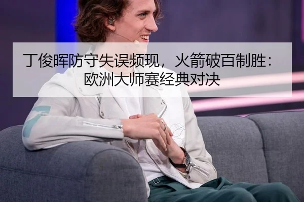 丁俊晖防守失误频现，火箭破百制胜：欧洲大师赛经典对决