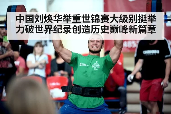 中国刘焕华举重世锦赛大级别挺举力破世界纪录创造历史巅峰新篇章