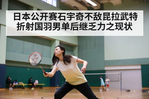 日本公开赛石宇奇不敌昆拉武特折射国羽男单后继乏力之现状