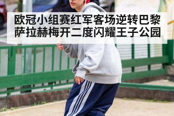 欧冠小组赛红军客场逆转巴黎萨拉赫梅开二度闪耀王子公园