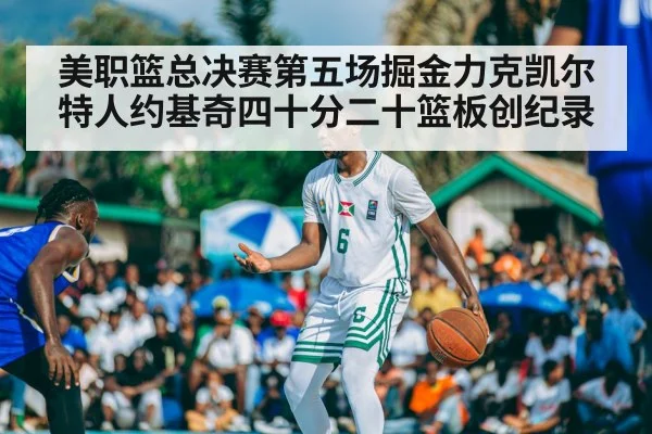 美职篮总决赛第五场掘金力克凯尔特人约基奇四十分二十篮板创纪录