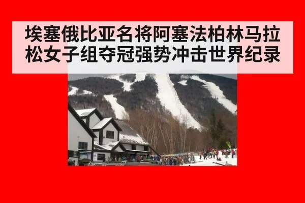 埃塞俄比亚名将阿塞法柏林马拉松女子组夺冠强势冲击世界纪录