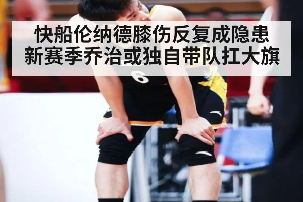 快船伦纳德膝伤反复成隐患 新赛季乔治或独自带队扛大旗